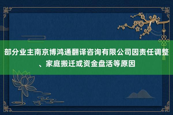 部分业主南京博鸿通翻译咨询有限公司因责任调整、家庭搬迁或资金盘活等原因
