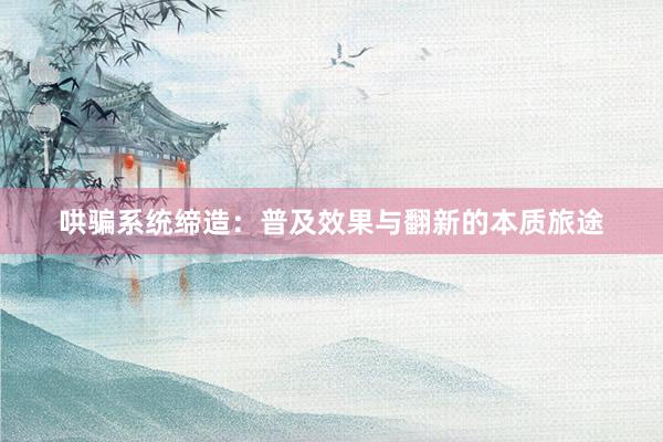 哄骗系统缔造：普及效果与翻新的本质旅途