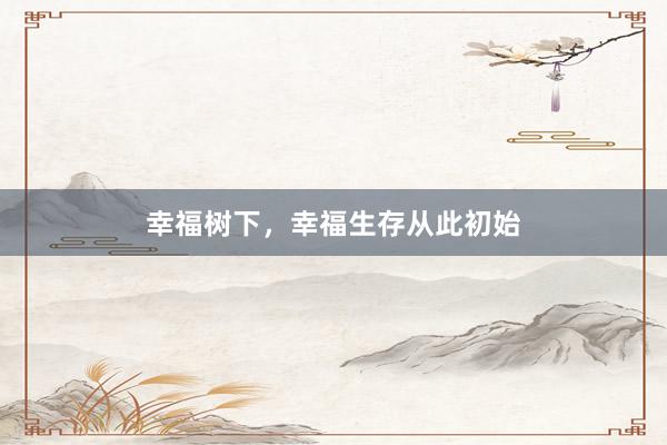 幸福树下，幸福生存从此初始