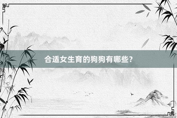 合适女生育的狗狗有哪些?